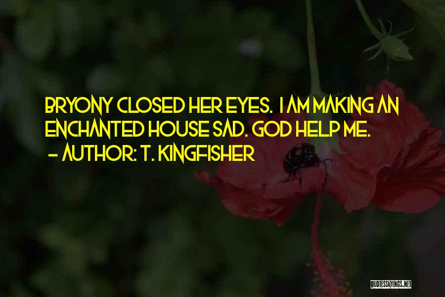 T. Kingfisher Quotes: Bryony Closed Her Eyes. I Am Making An Enchanted House Sad. God Help Me.