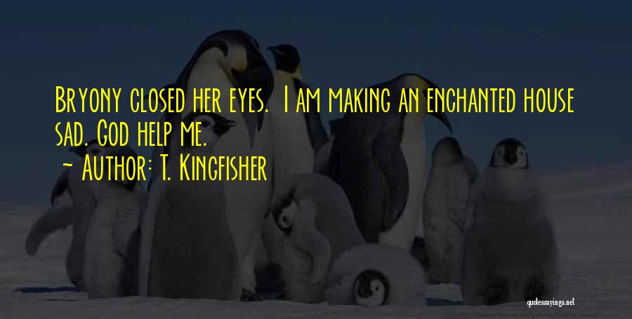T. Kingfisher Quotes: Bryony Closed Her Eyes. I Am Making An Enchanted House Sad. God Help Me.