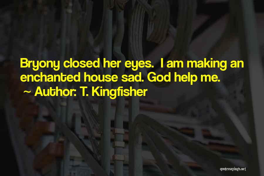 T. Kingfisher Quotes: Bryony Closed Her Eyes. I Am Making An Enchanted House Sad. God Help Me.