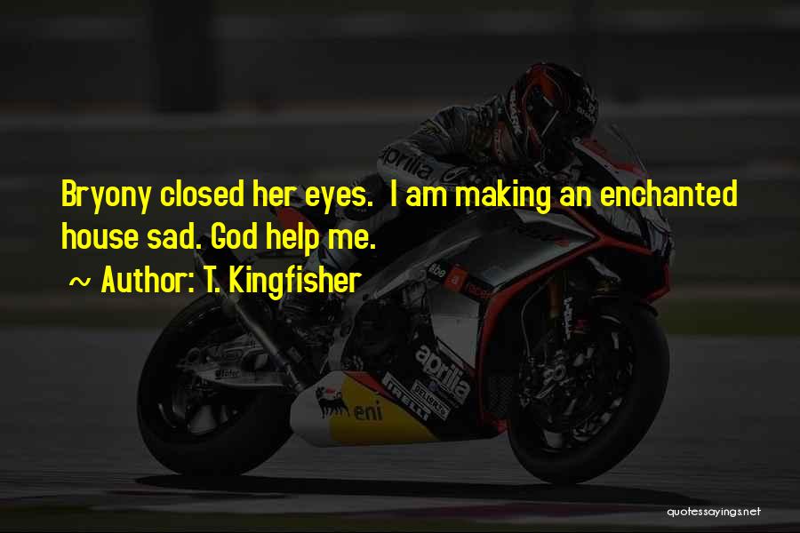 T. Kingfisher Quotes: Bryony Closed Her Eyes. I Am Making An Enchanted House Sad. God Help Me.