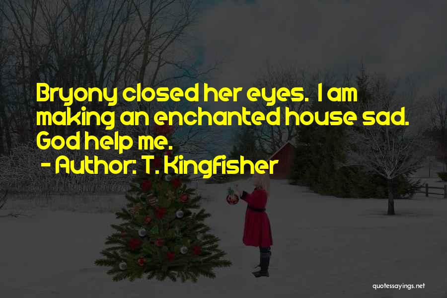 T. Kingfisher Quotes: Bryony Closed Her Eyes. I Am Making An Enchanted House Sad. God Help Me.