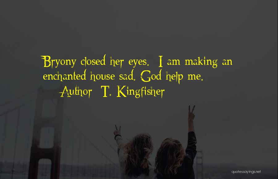 T. Kingfisher Quotes: Bryony Closed Her Eyes. I Am Making An Enchanted House Sad. God Help Me.