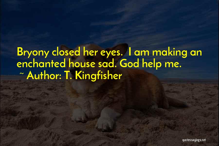 T. Kingfisher Quotes: Bryony Closed Her Eyes. I Am Making An Enchanted House Sad. God Help Me.