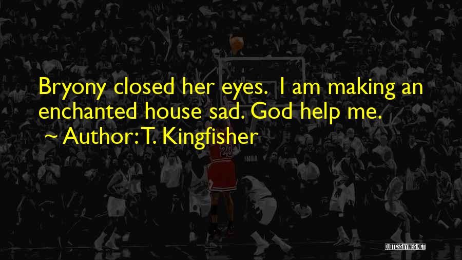 T. Kingfisher Quotes: Bryony Closed Her Eyes. I Am Making An Enchanted House Sad. God Help Me.