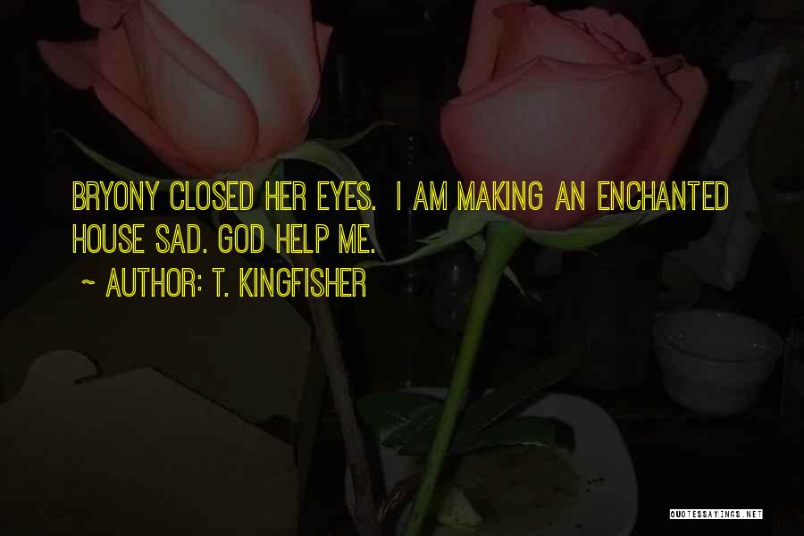 T. Kingfisher Quotes: Bryony Closed Her Eyes. I Am Making An Enchanted House Sad. God Help Me.