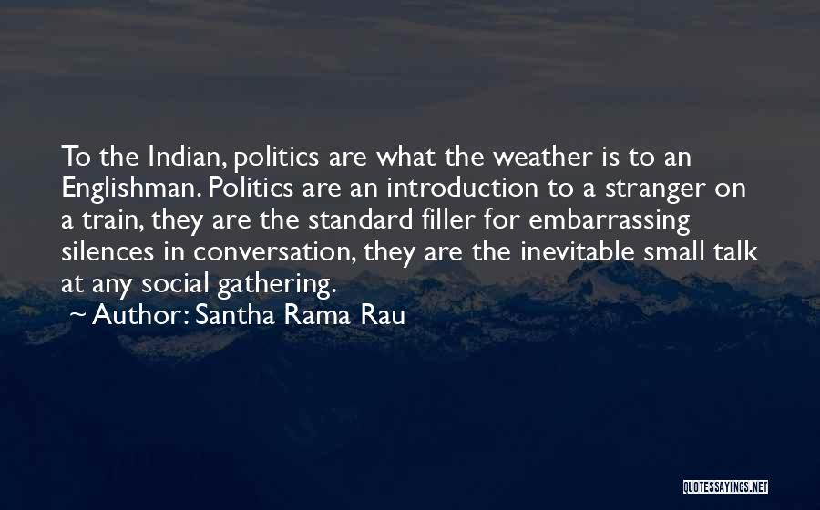 Santha Rama Rau Quotes: To The Indian, Politics Are What The Weather Is To An Englishman. Politics Are An Introduction To A Stranger On