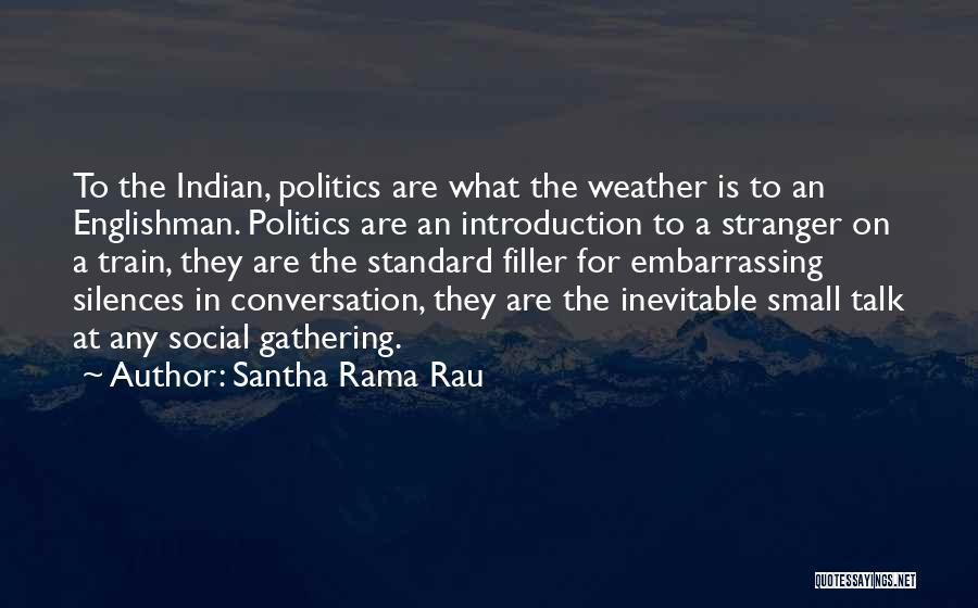 Santha Rama Rau Quotes: To The Indian, Politics Are What The Weather Is To An Englishman. Politics Are An Introduction To A Stranger On