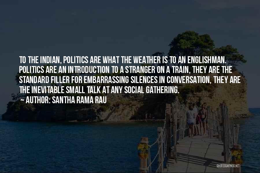 Santha Rama Rau Quotes: To The Indian, Politics Are What The Weather Is To An Englishman. Politics Are An Introduction To A Stranger On