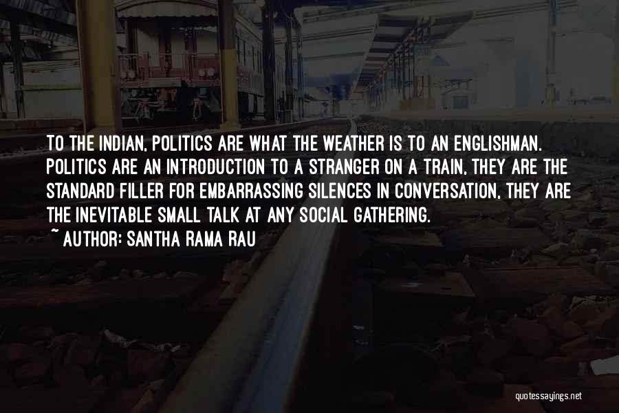 Santha Rama Rau Quotes: To The Indian, Politics Are What The Weather Is To An Englishman. Politics Are An Introduction To A Stranger On