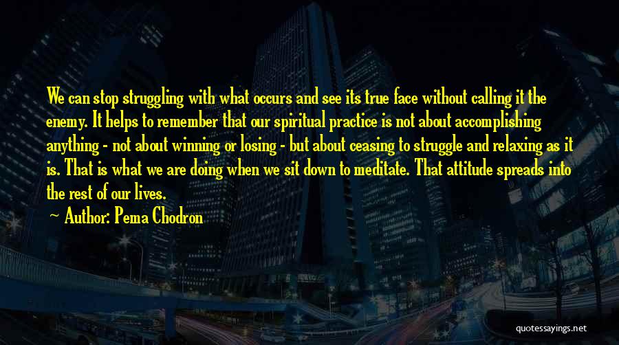 Pema Chodron Quotes: We Can Stop Struggling With What Occurs And See Its True Face Without Calling It The Enemy. It Helps To