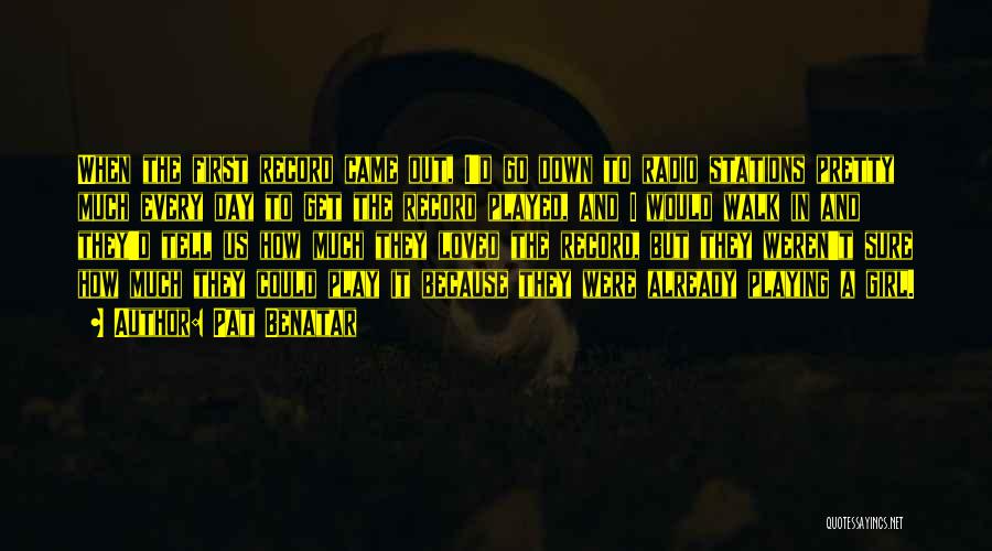 Pat Benatar Quotes: When The First Record Came Out, I'd Go Down To Radio Stations Pretty Much Every Day To Get The Record