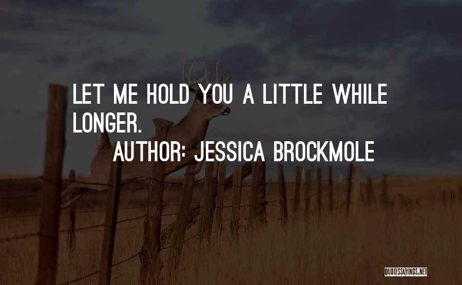 Jessica Brockmole Quotes: Let Me Hold You A Little While Longer.