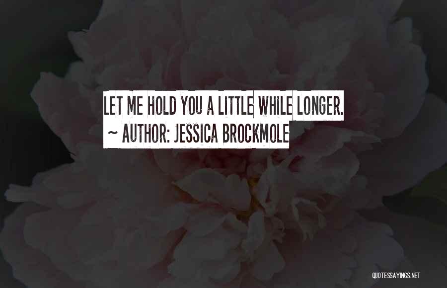 Jessica Brockmole Quotes: Let Me Hold You A Little While Longer.