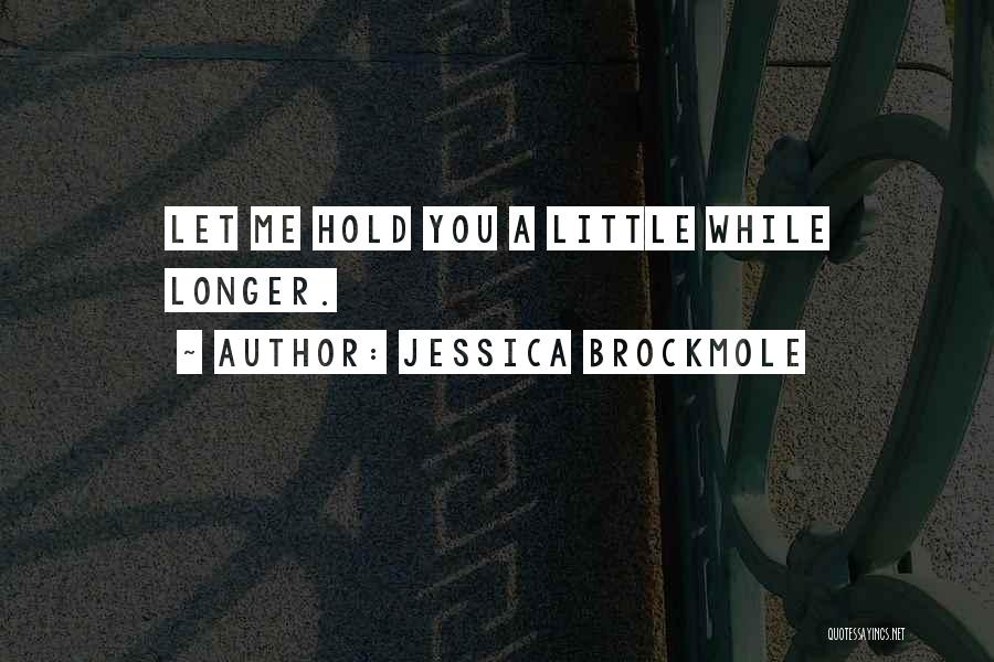 Jessica Brockmole Quotes: Let Me Hold You A Little While Longer.