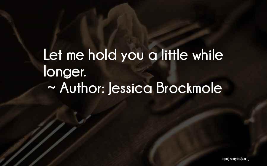 Jessica Brockmole Quotes: Let Me Hold You A Little While Longer.