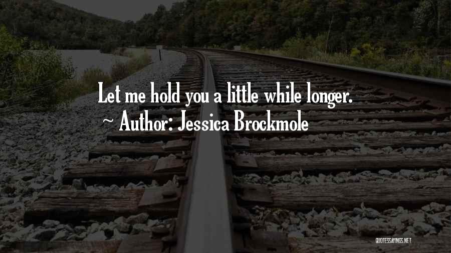 Jessica Brockmole Quotes: Let Me Hold You A Little While Longer.