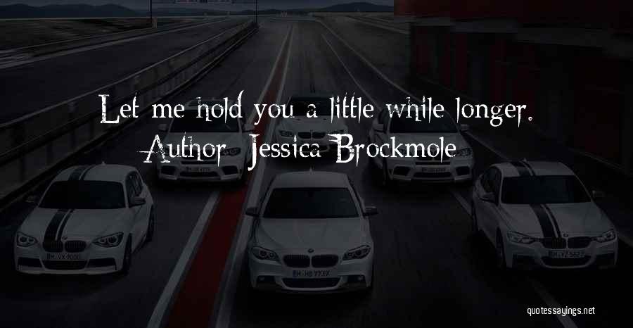 Jessica Brockmole Quotes: Let Me Hold You A Little While Longer.