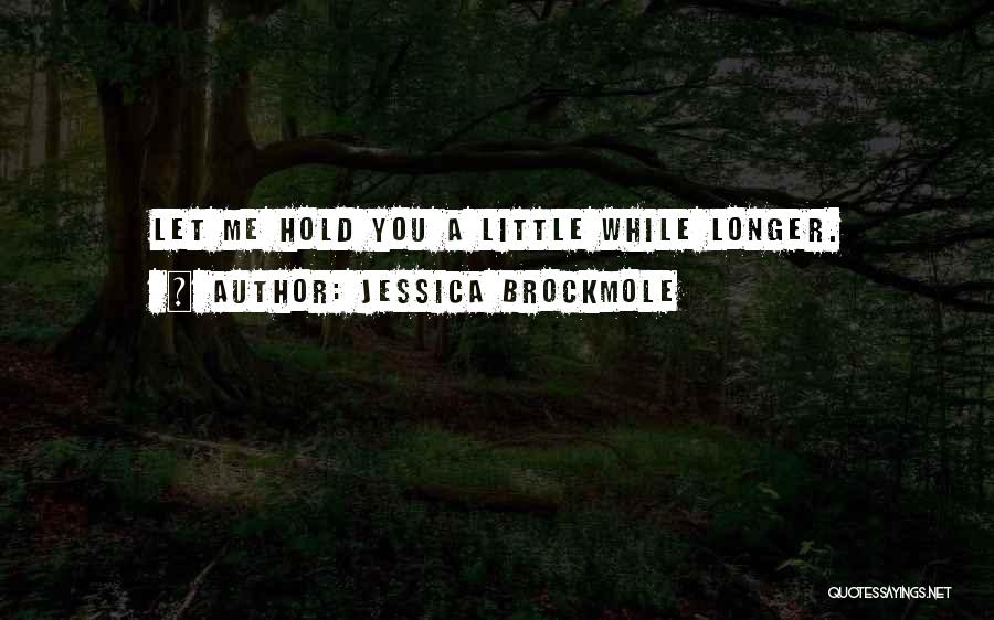 Jessica Brockmole Quotes: Let Me Hold You A Little While Longer.