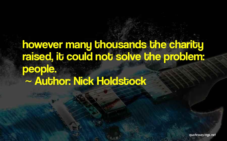 Nick Holdstock Quotes: However Many Thousands The Charity Raised, It Could Not Solve The Problem: People.