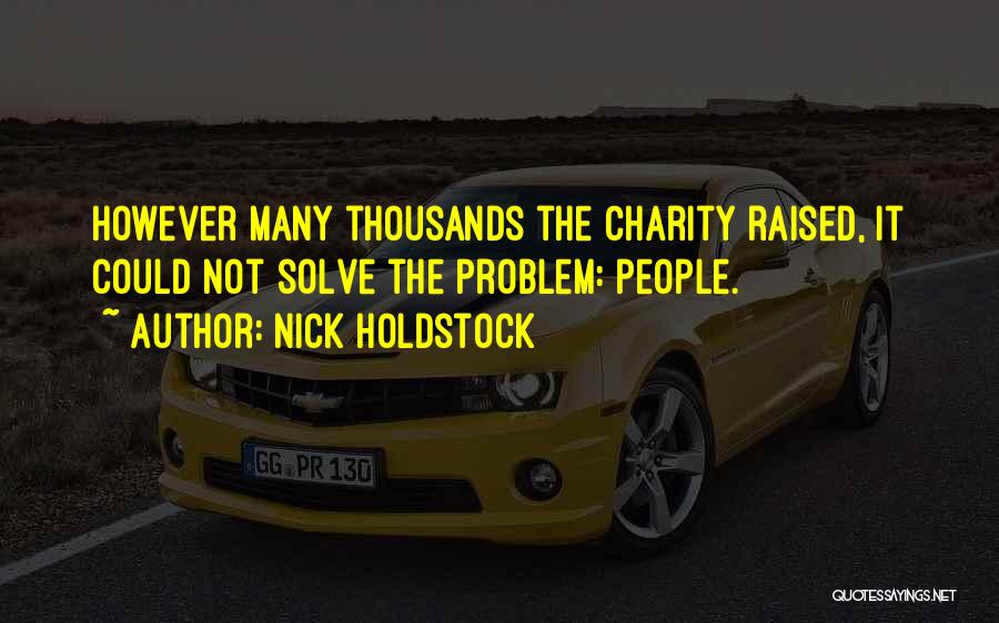 Nick Holdstock Quotes: However Many Thousands The Charity Raised, It Could Not Solve The Problem: People.