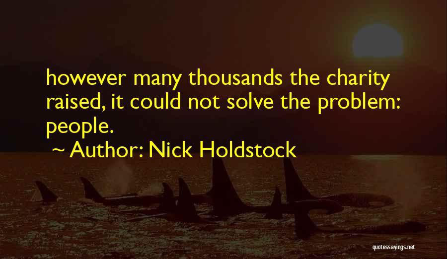 Nick Holdstock Quotes: However Many Thousands The Charity Raised, It Could Not Solve The Problem: People.