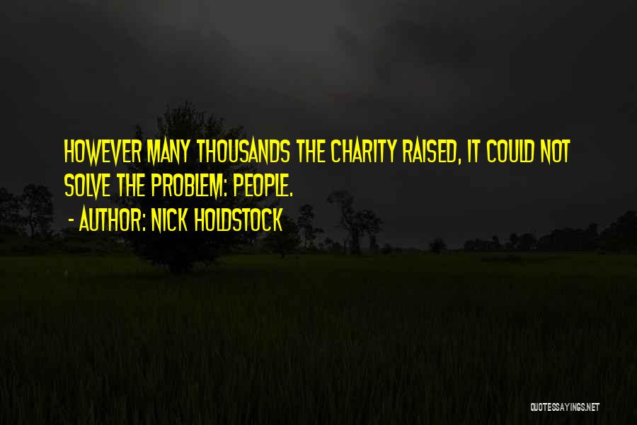 Nick Holdstock Quotes: However Many Thousands The Charity Raised, It Could Not Solve The Problem: People.