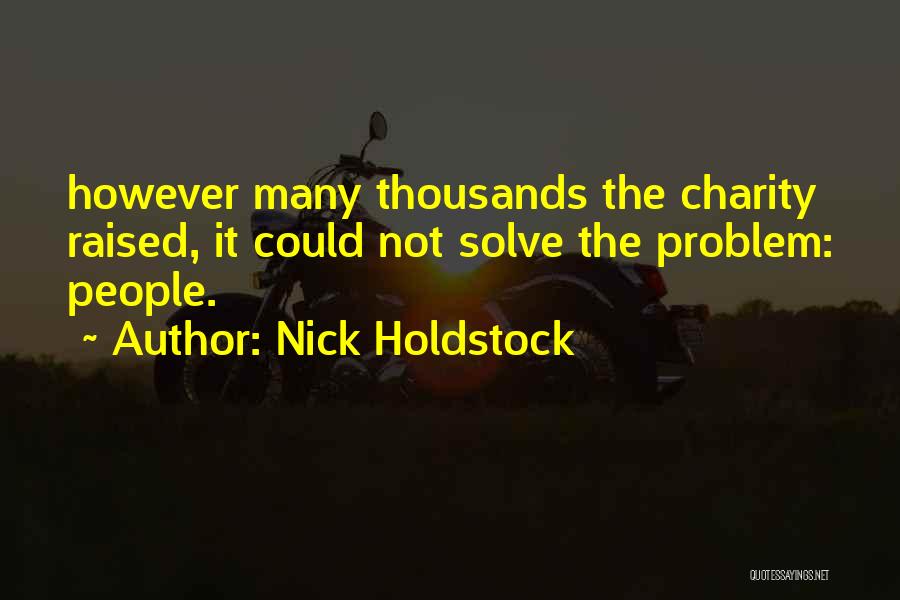 Nick Holdstock Quotes: However Many Thousands The Charity Raised, It Could Not Solve The Problem: People.