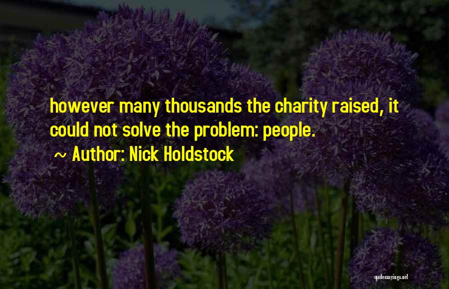 Nick Holdstock Quotes: However Many Thousands The Charity Raised, It Could Not Solve The Problem: People.