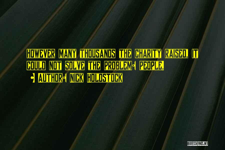 Nick Holdstock Quotes: However Many Thousands The Charity Raised, It Could Not Solve The Problem: People.
