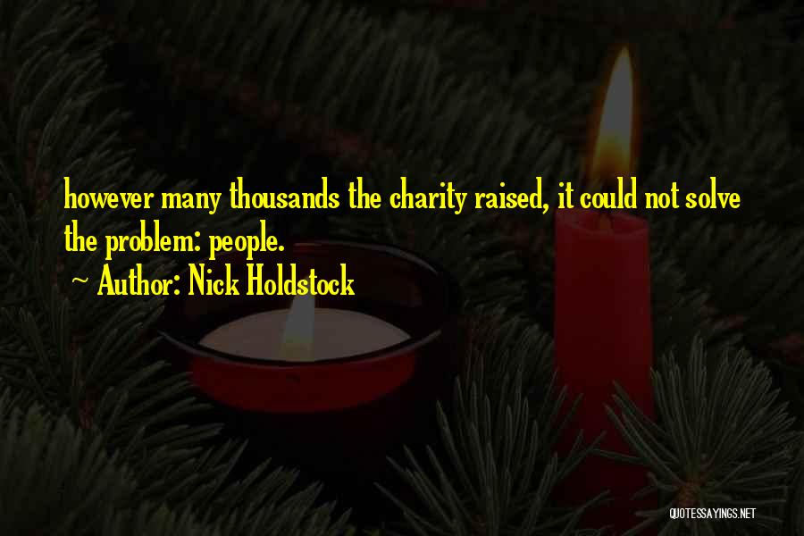 Nick Holdstock Quotes: However Many Thousands The Charity Raised, It Could Not Solve The Problem: People.