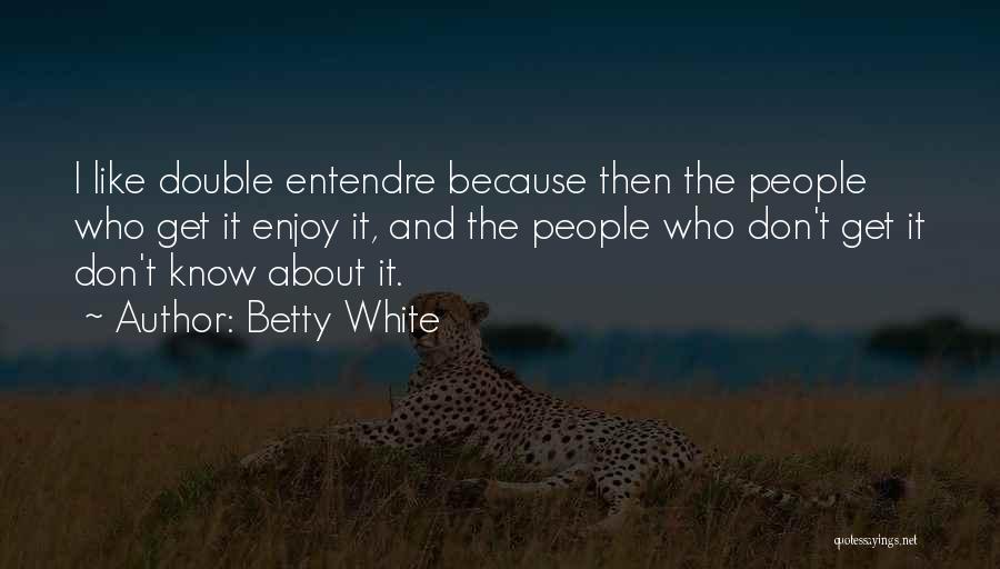 Betty White Quotes: I Like Double Entendre Because Then The People Who Get It Enjoy It, And The People Who Don't Get It