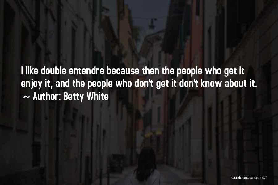 Betty White Quotes: I Like Double Entendre Because Then The People Who Get It Enjoy It, And The People Who Don't Get It