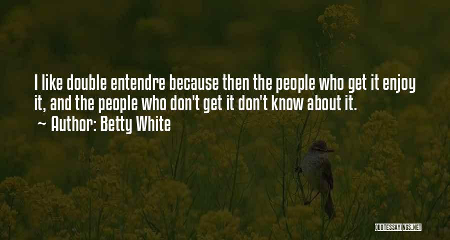 Betty White Quotes: I Like Double Entendre Because Then The People Who Get It Enjoy It, And The People Who Don't Get It