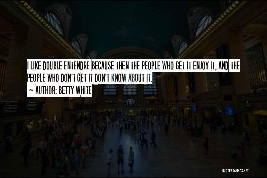 Betty White Quotes: I Like Double Entendre Because Then The People Who Get It Enjoy It, And The People Who Don't Get It