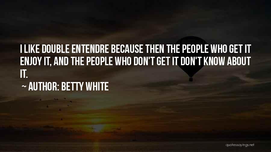 Betty White Quotes: I Like Double Entendre Because Then The People Who Get It Enjoy It, And The People Who Don't Get It