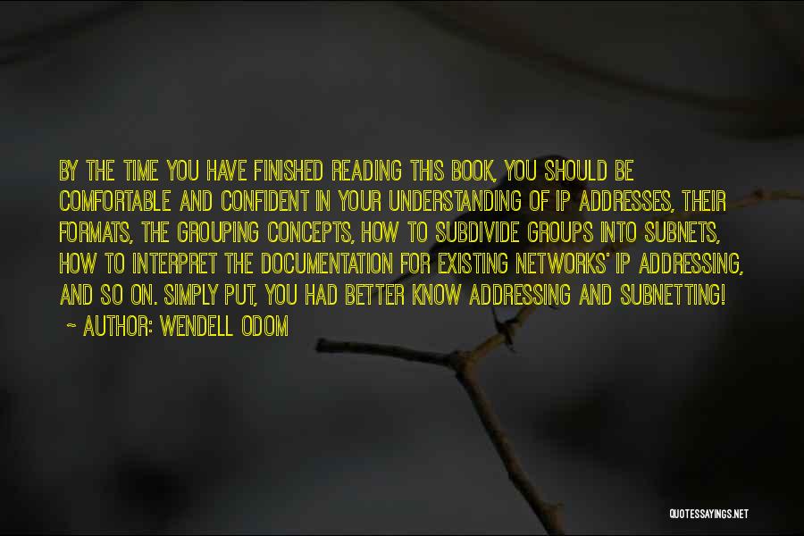 Wendell Odom Quotes: By The Time You Have Finished Reading This Book, You Should Be Comfortable And Confident In Your Understanding Of Ip