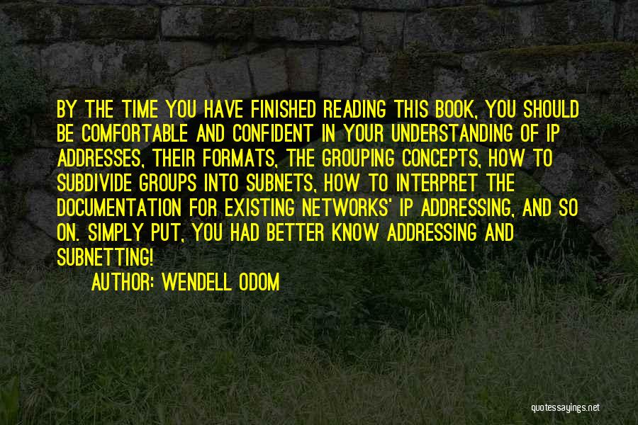 Wendell Odom Quotes: By The Time You Have Finished Reading This Book, You Should Be Comfortable And Confident In Your Understanding Of Ip