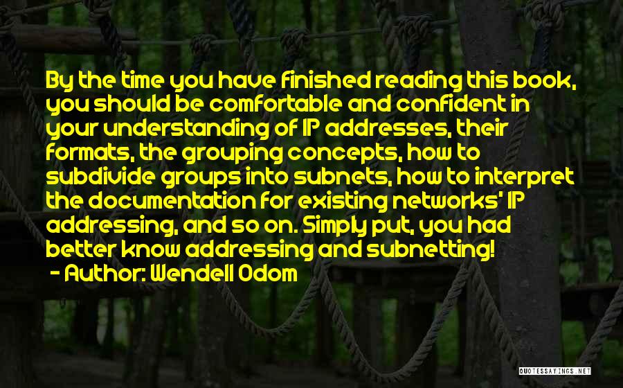 Wendell Odom Quotes: By The Time You Have Finished Reading This Book, You Should Be Comfortable And Confident In Your Understanding Of Ip