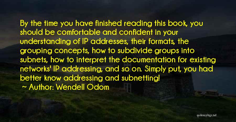 Wendell Odom Quotes: By The Time You Have Finished Reading This Book, You Should Be Comfortable And Confident In Your Understanding Of Ip