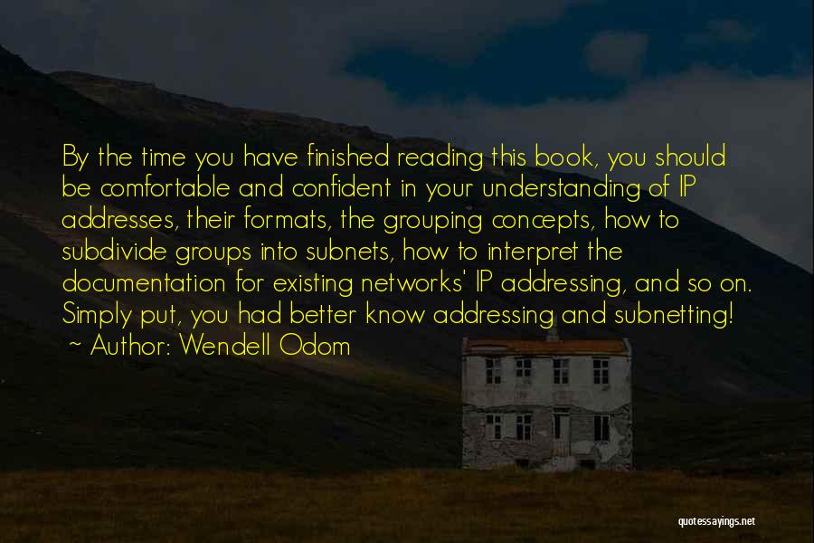 Wendell Odom Quotes: By The Time You Have Finished Reading This Book, You Should Be Comfortable And Confident In Your Understanding Of Ip