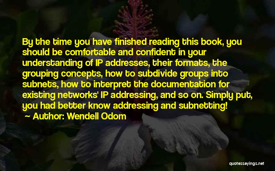 Wendell Odom Quotes: By The Time You Have Finished Reading This Book, You Should Be Comfortable And Confident In Your Understanding Of Ip