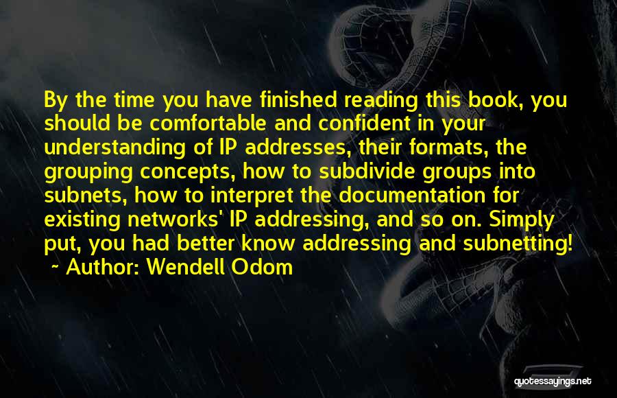 Wendell Odom Quotes: By The Time You Have Finished Reading This Book, You Should Be Comfortable And Confident In Your Understanding Of Ip