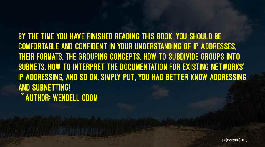 Wendell Odom Quotes: By The Time You Have Finished Reading This Book, You Should Be Comfortable And Confident In Your Understanding Of Ip