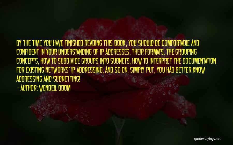 Wendell Odom Quotes: By The Time You Have Finished Reading This Book, You Should Be Comfortable And Confident In Your Understanding Of Ip