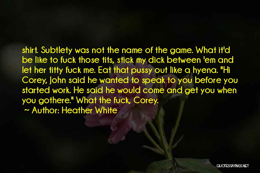 Heather White Quotes: Shirt. Subtlety Was Not The Name Of The Game. What It'd Be Like To Fuck Those Tits, Stick My Dick