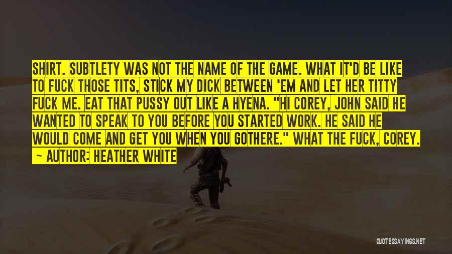 Heather White Quotes: Shirt. Subtlety Was Not The Name Of The Game. What It'd Be Like To Fuck Those Tits, Stick My Dick