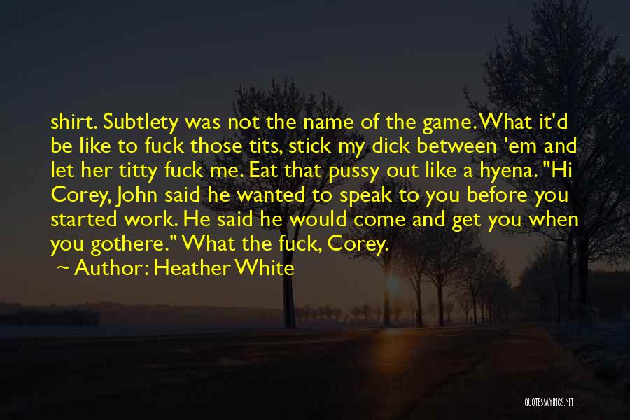 Heather White Quotes: Shirt. Subtlety Was Not The Name Of The Game. What It'd Be Like To Fuck Those Tits, Stick My Dick