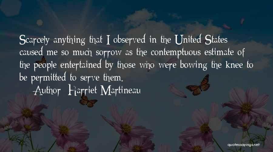 Harriet Martineau Quotes: Scarcely Anything That I Observed In The United States Caused Me So Much Sorrow As The Contemptuous Estimate Of The