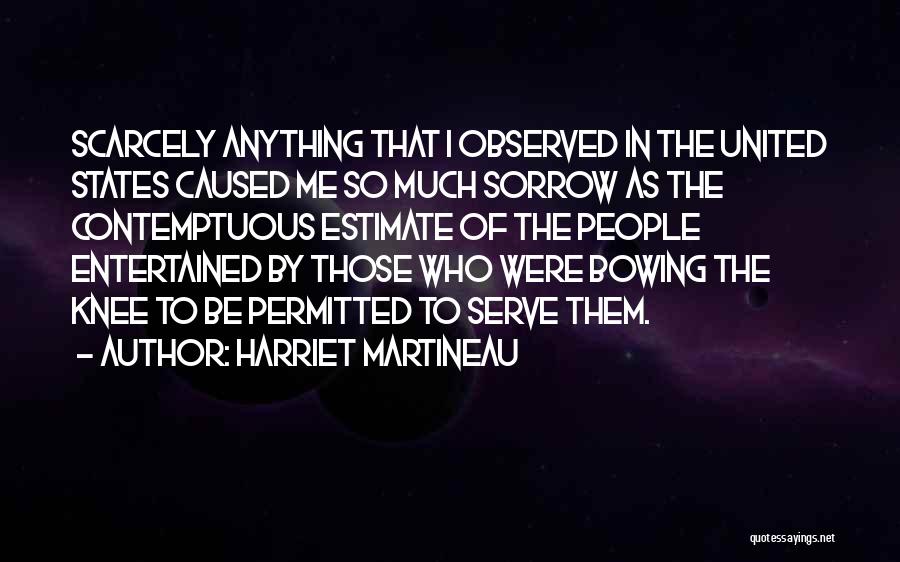 Harriet Martineau Quotes: Scarcely Anything That I Observed In The United States Caused Me So Much Sorrow As The Contemptuous Estimate Of The