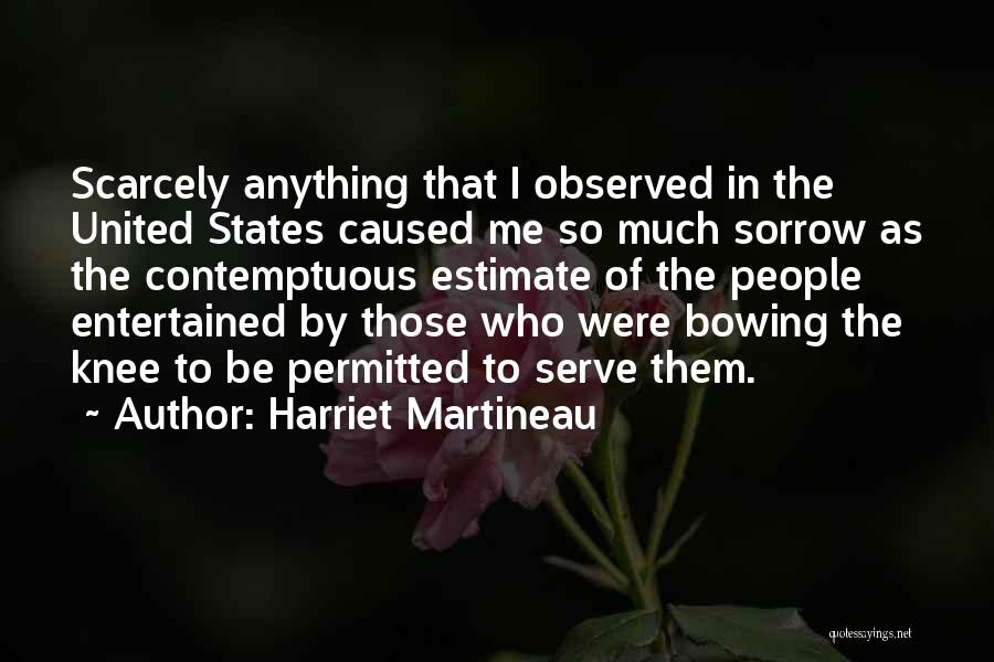 Harriet Martineau Quotes: Scarcely Anything That I Observed In The United States Caused Me So Much Sorrow As The Contemptuous Estimate Of The